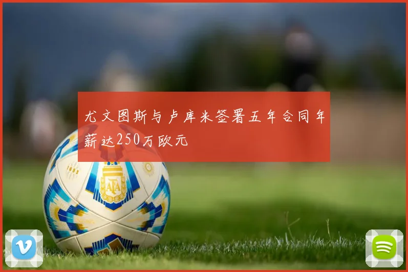 尤文图斯与卢库米签署五年合同年薪达250万欧元