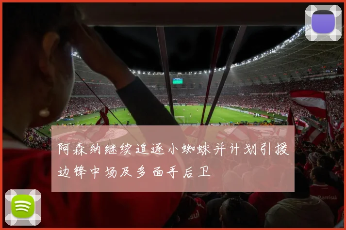 阿森纳继续追逐小蜘蛛并计划引援边锋中场及多面手后卫
