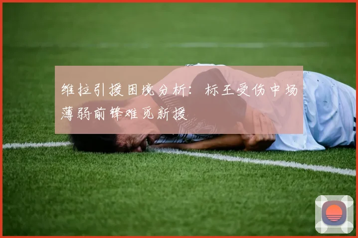维拉引援困境分析：标王受伤中场薄弱前锋难觅新援