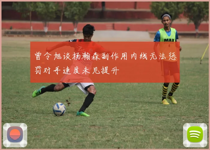 曾令旭谈杨瀚森副作用内线无法惩罚对手速度未见提升
