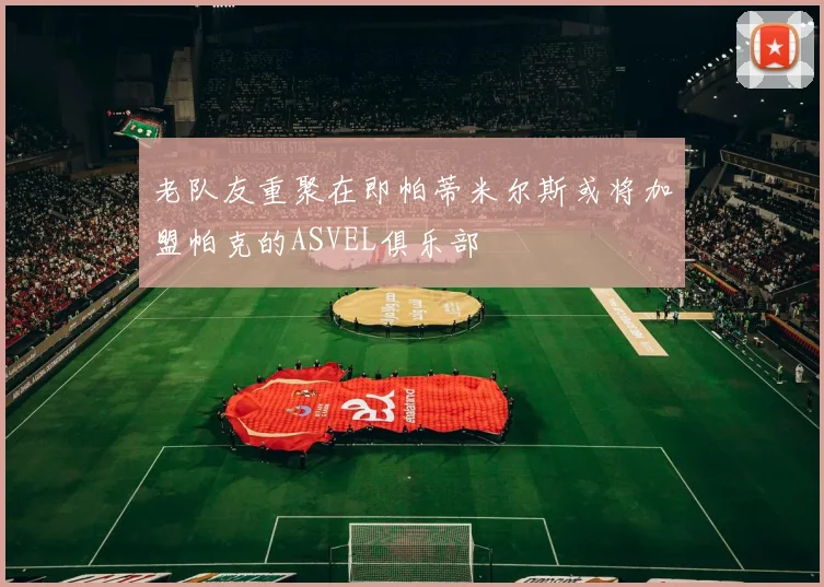 老队友重聚在即帕蒂米尔斯或将加盟帕克的ASVEL俱乐部