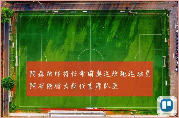 阿森纳即将任命前奥运短跑运动员阿布朗特为新任首席队医