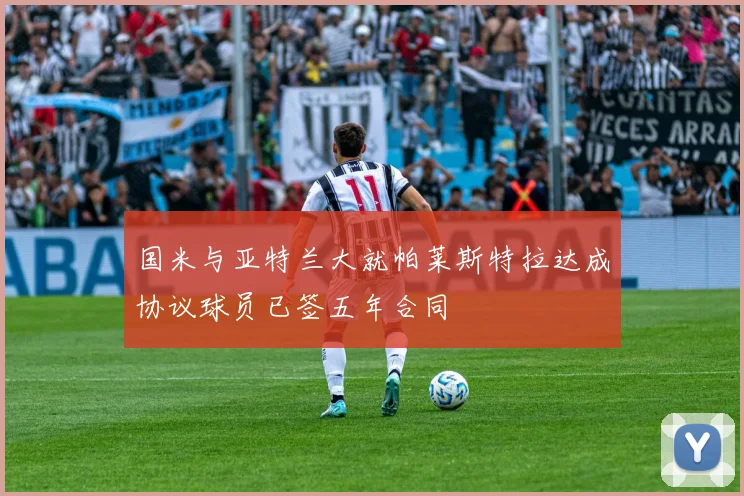 国米与亚特兰大就帕莱斯特拉达成协议球员已签五年合同