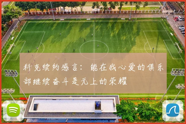 科克续约感言：能在我心爱的俱乐部继续奋斗是无上的荣耀